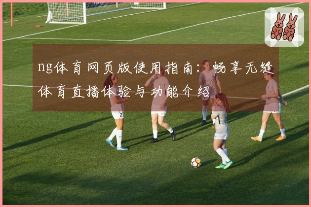ng体育网页版使用指南：畅享无缝体育直播体验与功能介绍