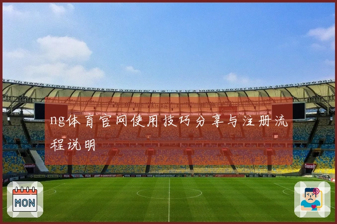 ng体育官网使用技巧分享与注册流程说明