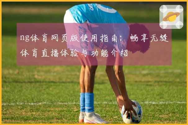 ng体育网页版使用指南：畅享无缝体育直播体验与功能介绍