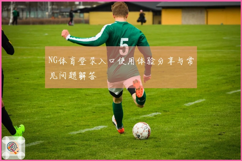 NG体育登录入口使用体验分享与常见问题解答