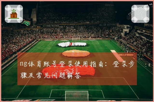 ng体育账号登录使用指南：登录步骤及常见问题解答