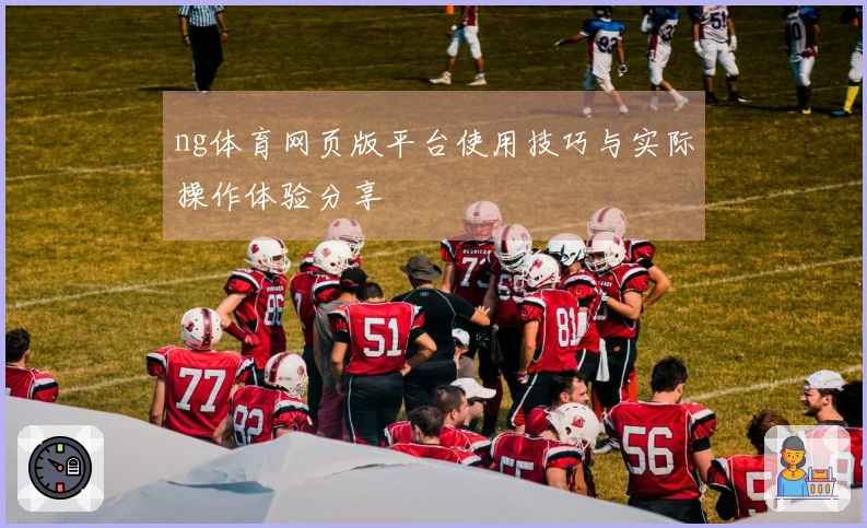 ng体育网页版平台使用技巧与实际操作体验分享