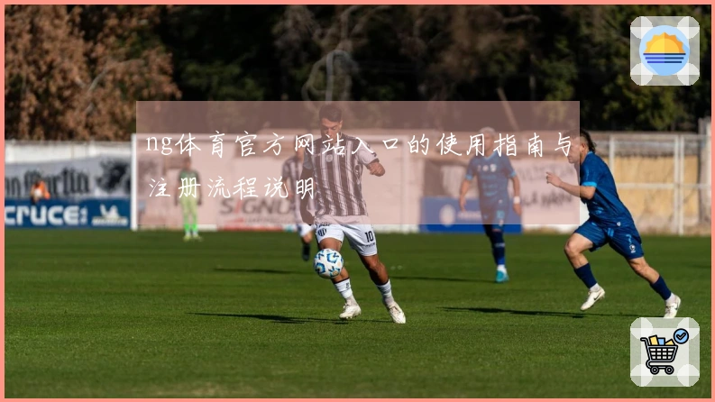 ng体育官方网站入口的使用指南与注册流程说明