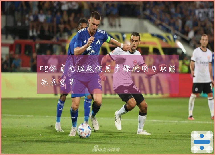ng体育电脑版使用步骤说明与功能亮点分享